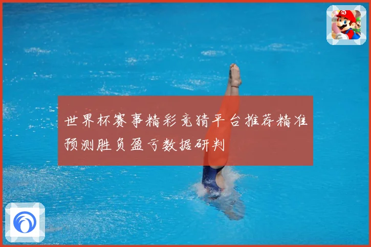 世界杯赛事精彩竞猜平台推荐精准预测胜负盈亏数据研判