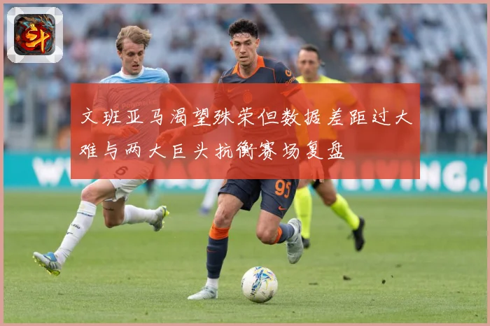 文班亚马渴望殊荣但数据差距过大难与两大巨头抗衡赛场复盘