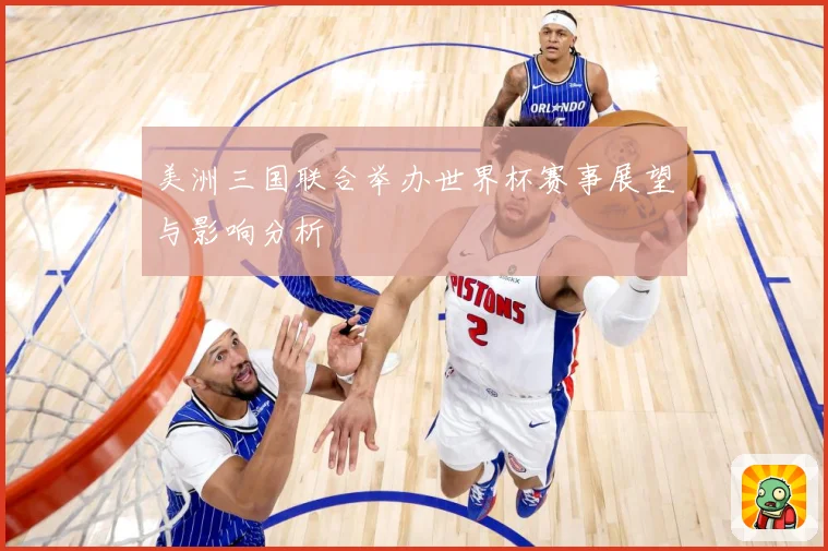 美洲三国联合举办世界杯赛事展望与影响分析