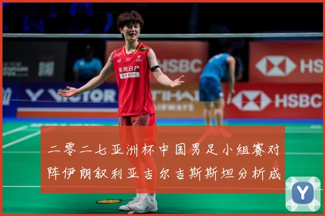 二零二七亚洲杯中国男足小组赛对阵伊朗叙利亚吉尔吉斯斯坦分析成长观察