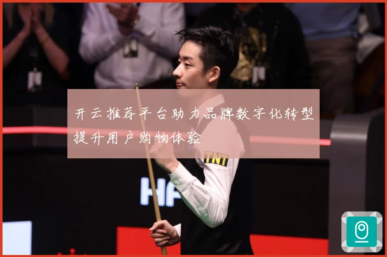 开云推荐平台助力品牌数字化转型提升用户购物体验