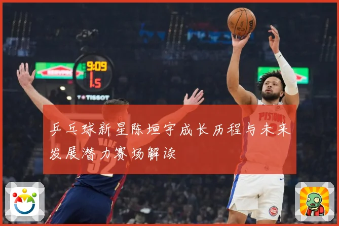 乒乓球新星陈垣宇成长历程与未来发展潜力赛场解读