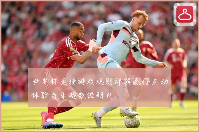 世界杯竞猜游戏规则详解赢得互动体验与乐趣数据研判