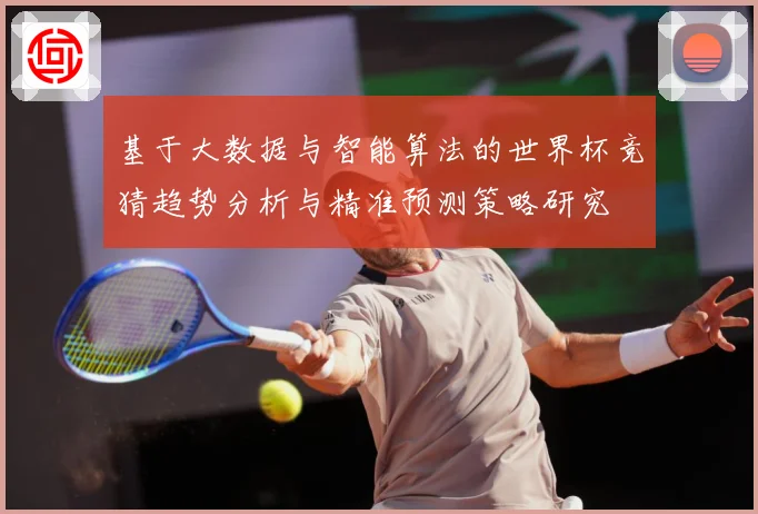 基于大数据与智能算法的世界杯竞猜趋势分析与精准预测策略研究