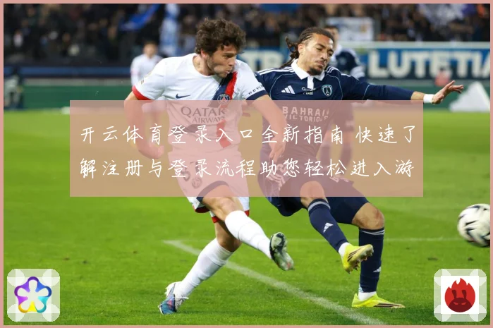开云体育登录入口全新指南 快速了解注册与登录流程助您轻松进入游戏世界