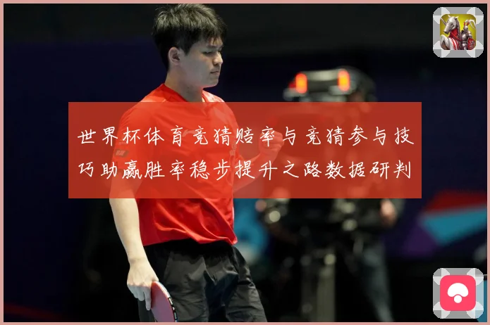 世界杯体育竞猜赔率与竞猜参与技巧助赢胜率稳步提升之路数据研判