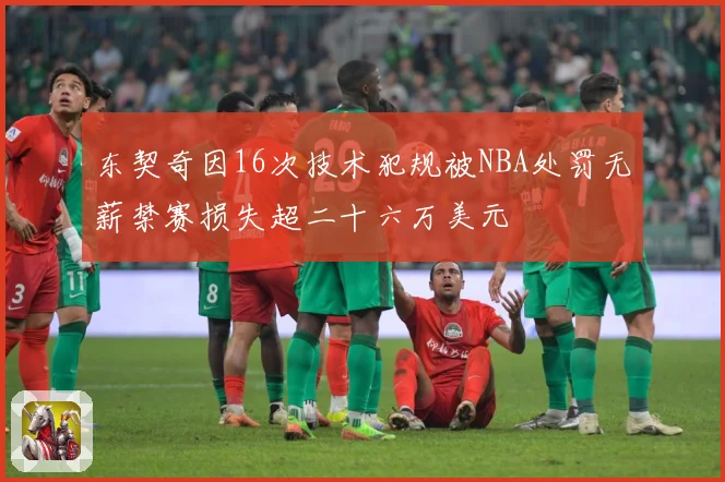 东契奇因16次技术犯规被NBA处罚无薪禁赛损失超二十六万美元
