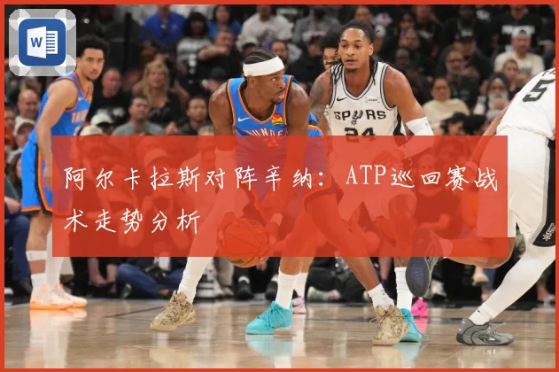 阿尔卡拉斯对阵辛纳:ATP巡回赛战术走势分析