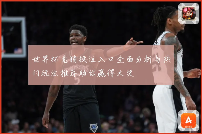 世界杯竞猜投注入口全面分析与热门玩法推荐助你赢得大奖