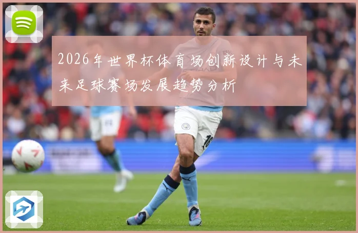 2026年世界杯体育场创新设计与未来足球赛场发展趋势分析