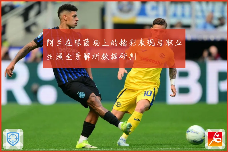 阿兰在绿茵场上的精彩表现与职业生涯全景解析数据研判