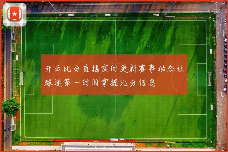 开云比分直播实时更新赛事动态让球迷第一时间掌握比分信息
