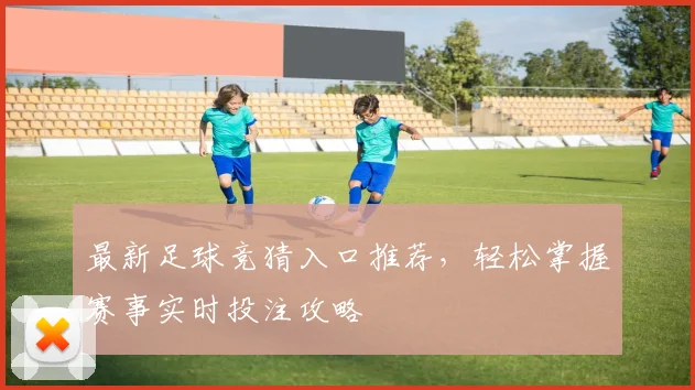 最新足球竞猜入口推荐，轻松掌握赛事实时投注攻略