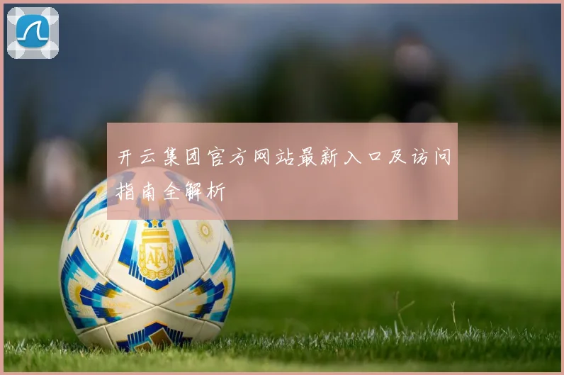 开云集团官方网站最新入口及访问指南全解析