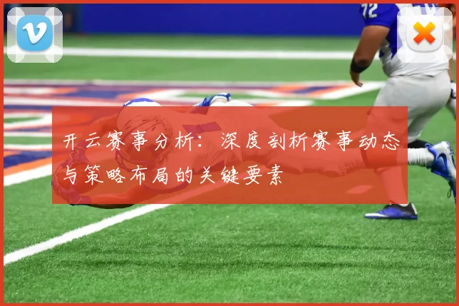 开云赛事分析：深度剖析赛事动态与策略布局的关键要素
