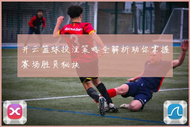 开云篮球投注策略全解析助你掌握赛场胜负秘诀