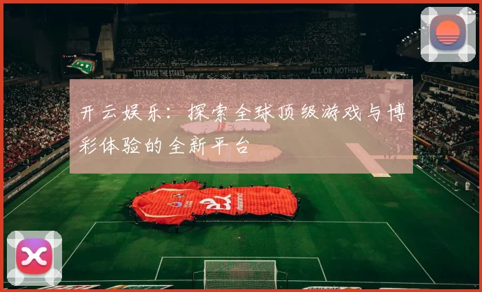 开云娱乐：探索全球顶级游戏与博彩体验的全新平台