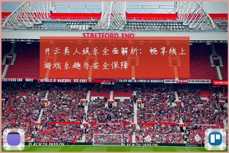 开云真人娱乐全面解析：畅享线上游戏乐趣与安全保障