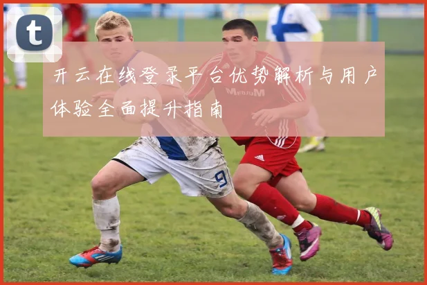 开云在线登录平台优势解析与用户体验全面提升指南