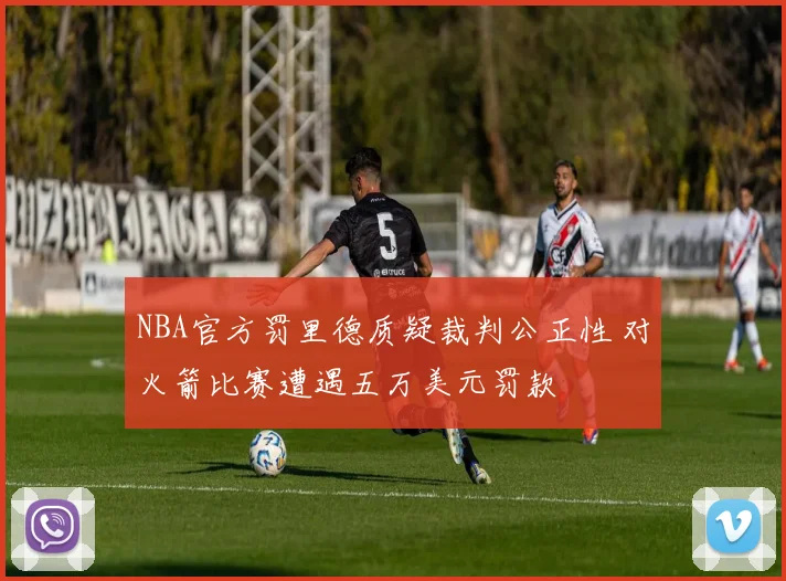 NBA官方罚里德质疑裁判公正性 对火箭比赛遭遇五万美元罚款