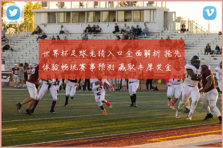 世界杯足球竞猜入口全面解析 抢先体验畅玩赛事预测 赢取丰厚奖金