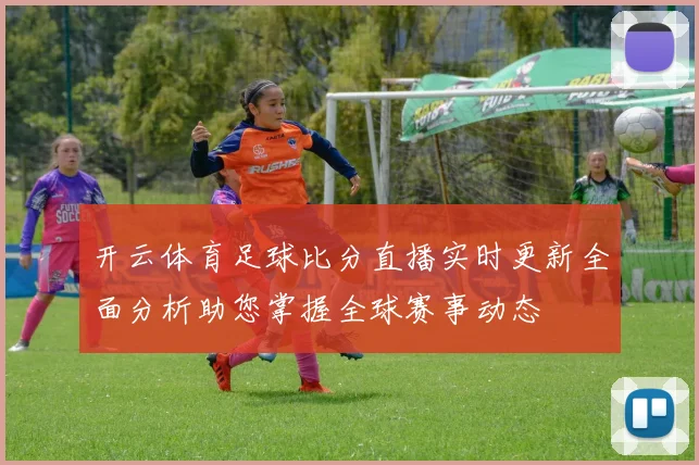 开云体育足球比分直播实时更新全面分析助您掌握全球赛事动态