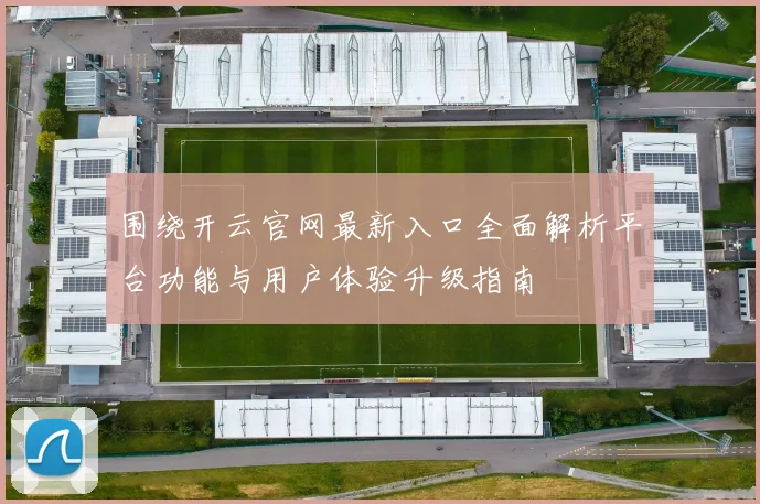 围绕开云官网最新入口全面解析平台功能与用户体验升级指南
