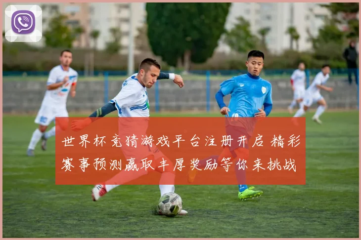 世界杯竞猜游戏平台注册开启 精彩赛事预测赢取丰厚奖励等你来挑战