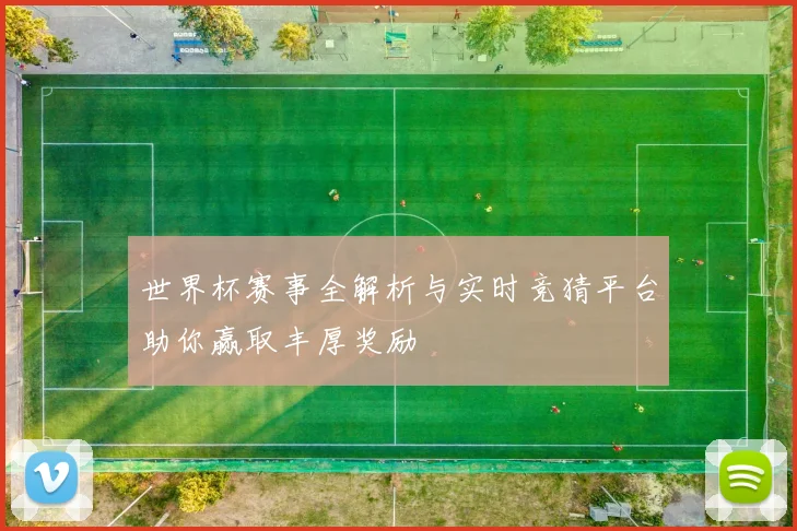世界杯赛事全解析与实时竞猜平台助你赢取丰厚奖励