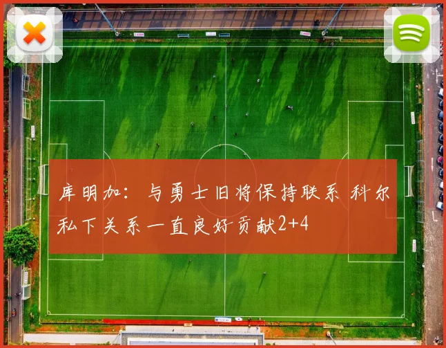 库明加：与勇士旧将保持联系 科尔私下关系一直良好贡献2+4