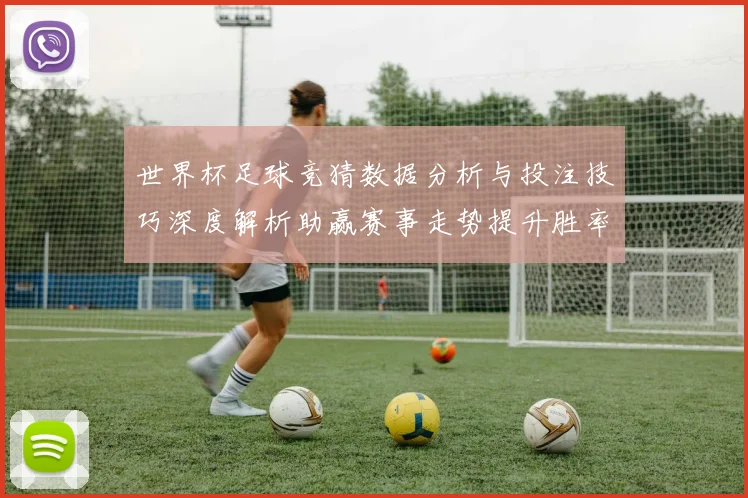 世界杯足球竞猜数据分析与投注技巧深度解析助赢赛事走势提升胜率策略