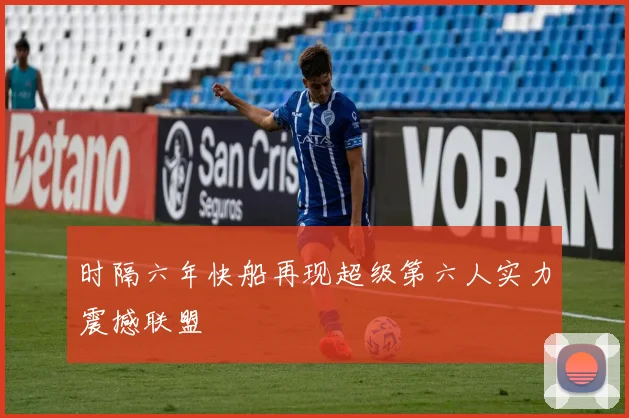 时隔六年快船再现超级第六人实力震撼联盟