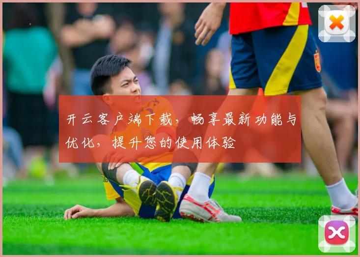 开云客户端下载，畅享最新功能与优化，提升您的使用体验