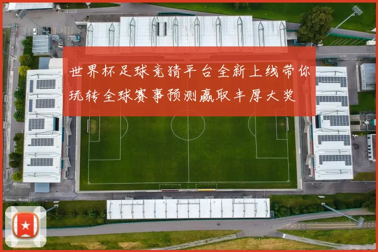 世界杯足球竞猜平台全新上线带你玩转全球赛事预测赢取丰厚大奖