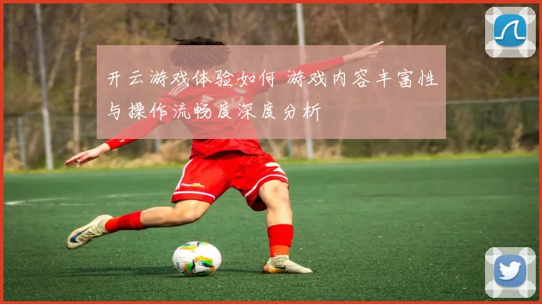 开云游戏体验如何 游戏内容丰富性与操作流畅度深度分析