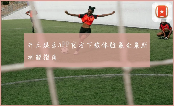 开云娱乐APP官方下载体验最全最新功能指南