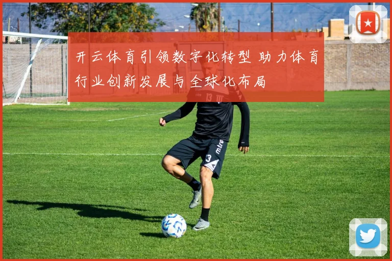 开云体育引领数字化转型 助力体育行业创新发展与全球化布局
