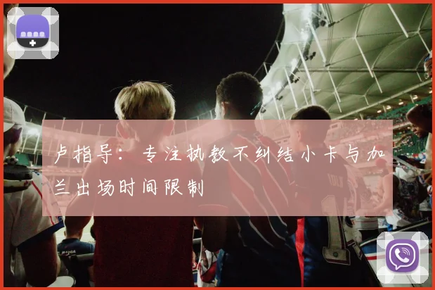 卢指导：专注执教不纠结小卡与加兰出场时间限制
