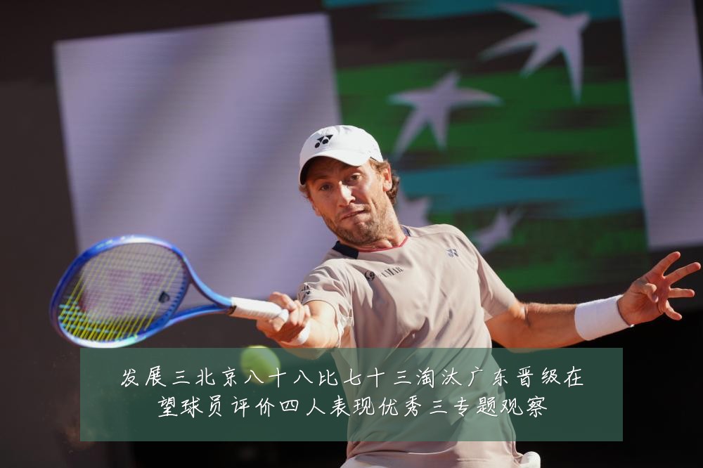 发展三北京八十八比七十三淘汰广东晋级在望球员评价四人表现优秀三专题观察