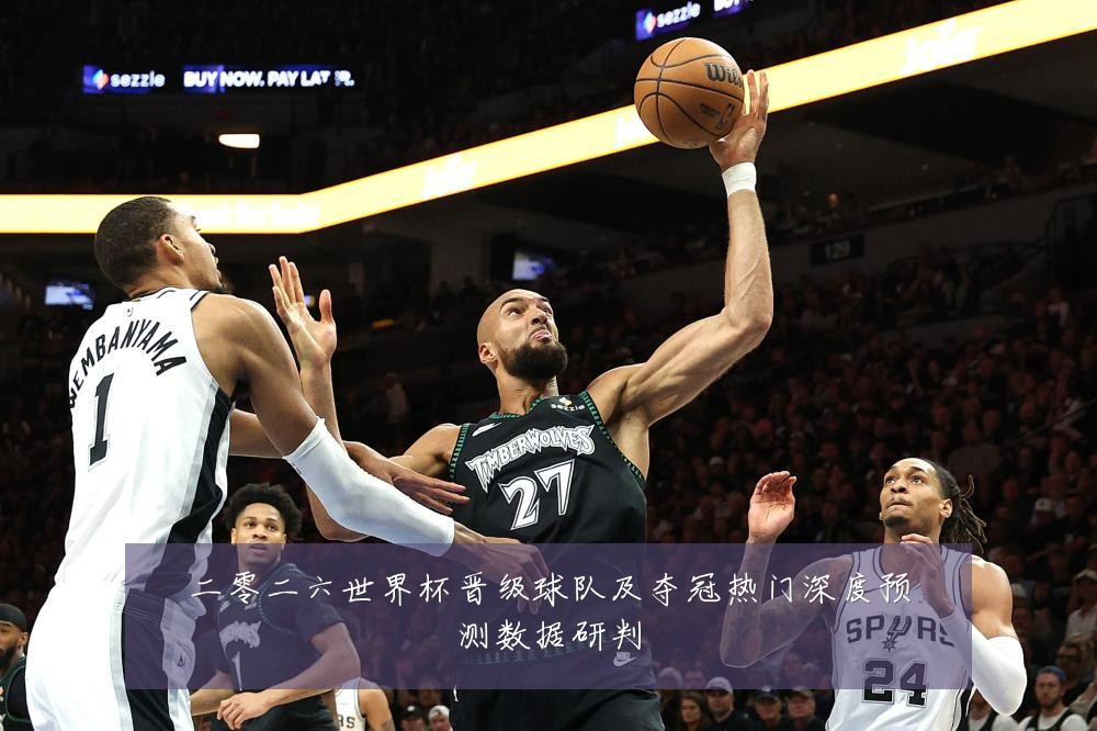 二零二六世界杯晋级球队及夺冠热门深度预测数据研判