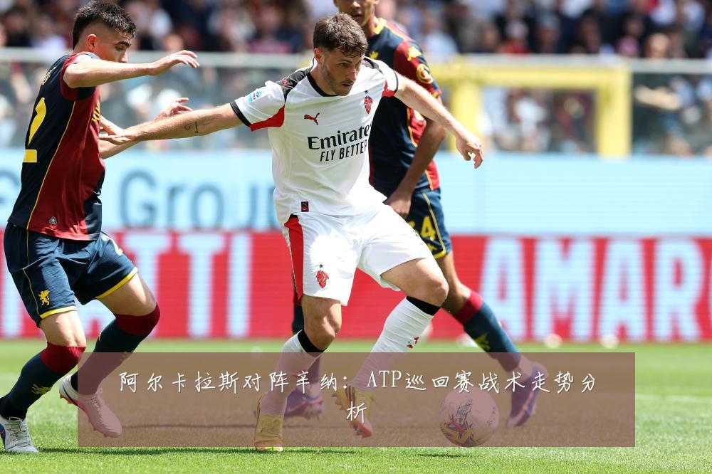 阿尔卡拉斯对阵辛纳:ATP巡回赛战术走势分析