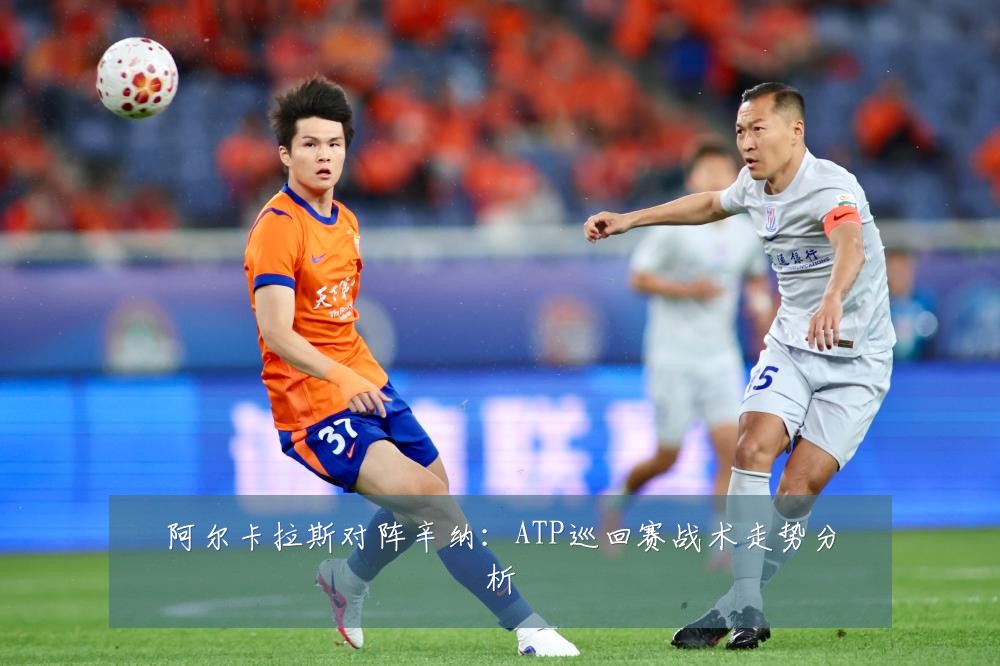 阿尔卡拉斯对阵辛纳:ATP巡回赛战术走势分析